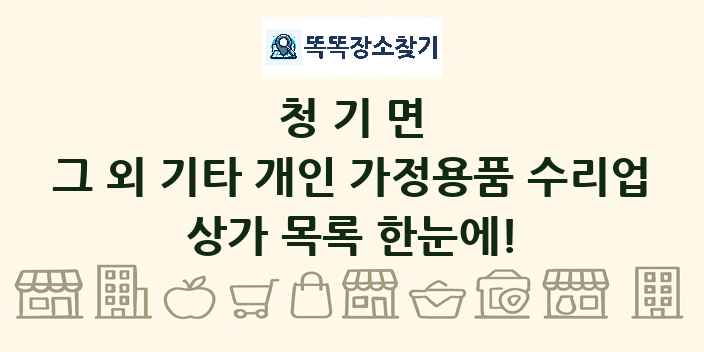 청기면 그 외 기타 개인 가정용품 수리업 상가 목록 및 정보
