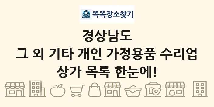 경상남도 그 외 기타 개인 가정용품 수리업 상가 목록 및 정보