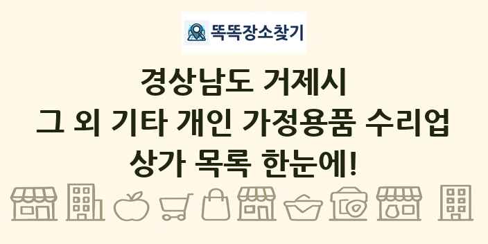 경상남도 거제시 그 외 기타 개인 가정용품 수리업 상가 목록 및 정보