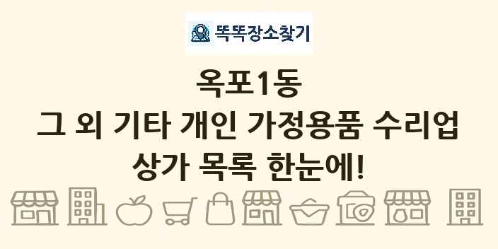 옥포1동 그 외 기타 개인 가정용품 수리업 상가 목록 및 정보