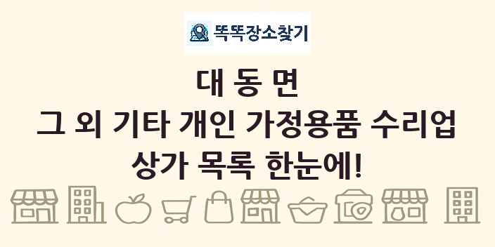 대동면 그 외 기타 개인 가정용품 수리업 상가 목록 및 정보