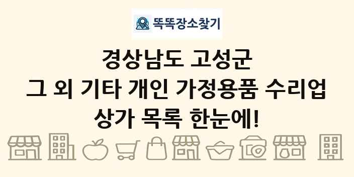 경상남도 고성군 그 외 기타 개인 가정용품 수리업 상가 목록 및 정보