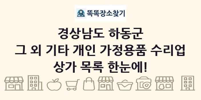 경상남도 하동군 그 외 기타 개인 가정용품 수리업 상가 목록 및 정보