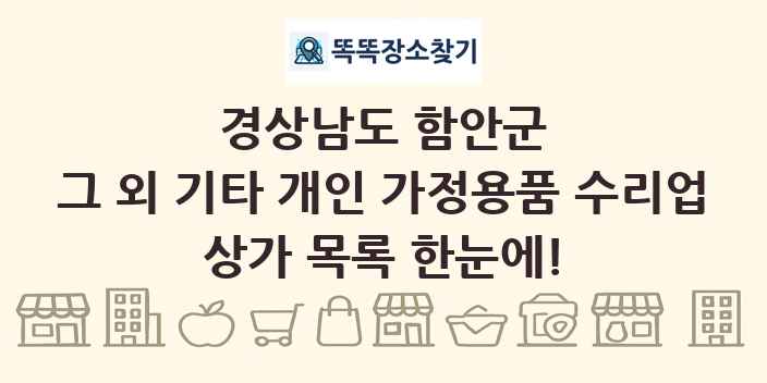 경상남도 함안군 그 외 기타 개인 가정용품 수리업 상가 목록 및 정보