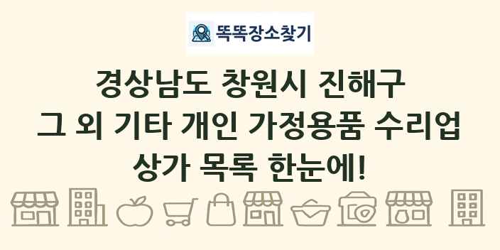 경상남도 창원시 진해구 그 외 기타 개인 가정용품 수리업 상가 목록 및 정보
