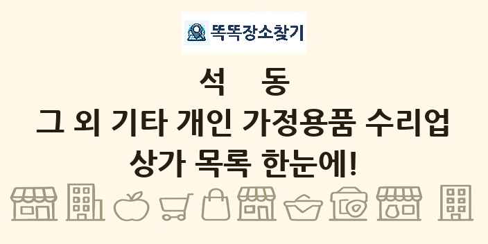 석동 그 외 기타 개인 가정용품 수리업 상가 목록 및 정보