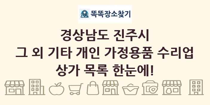 경상남도 진주시 그 외 기타 개인 가정용품 수리업 상가 목록 및 정보
