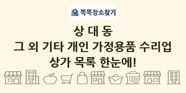 상대동 그 외 기타 개인 가정용품 수리업 상가 목록 및 정보