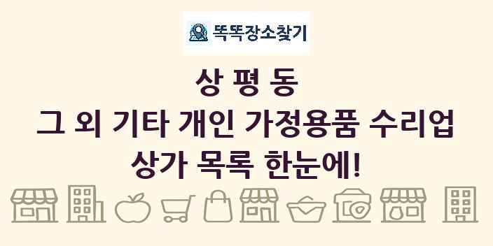 상평동 그 외 기타 개인 가정용품 수리업 상가 목록 및 정보