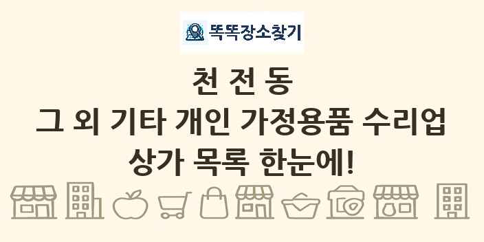 천전동 그 외 기타 개인 가정용품 수리업 상가 목록 및 정보