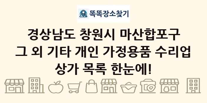 경상남도 창원시 마산합포구 그 외 기타 개인 가정용품 수리업 상가 목록 및 정보