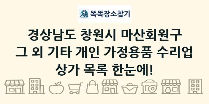 경상남도 창원시 마산회원구 그 외 기타 개인 가정용품 수리업 상가 목록 및 정보