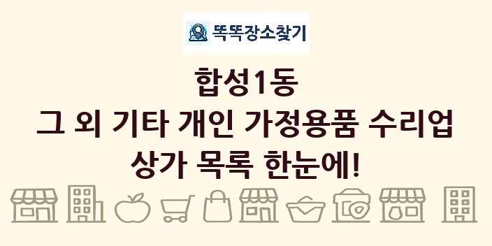 합성1동 그 외 기타 개인 가정용품 수리업 상가 목록 및 정보