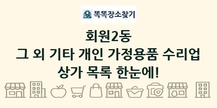 회원2동 그 외 기타 개인 가정용품 수리업 상가 목록 및 정보