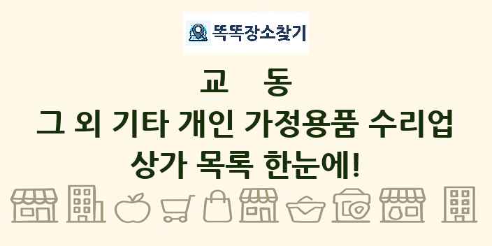 교동 그 외 기타 개인 가정용품 수리업 상가 목록 및 정보