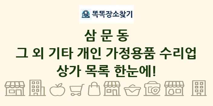 삼문동 그 외 기타 개인 가정용품 수리업 상가 목록 및 정보