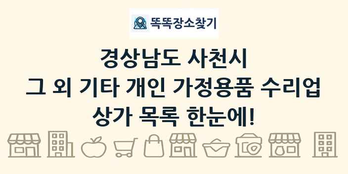 경상남도 사천시 그 외 기타 개인 가정용품 수리업 상가 목록 및 정보