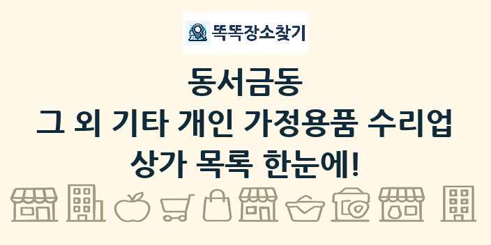 동서금동 그 외 기타 개인 가정용품 수리업 상가 목록 및 정보