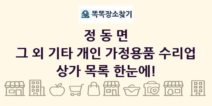 정동면 그 외 기타 개인 가정용품 수리업 상가 목록 및 정보