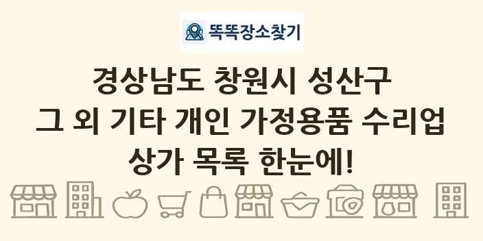 경상남도 창원시 성산구 그 외 기타 개인 가정용품 수리업 상가 목록 및 정보