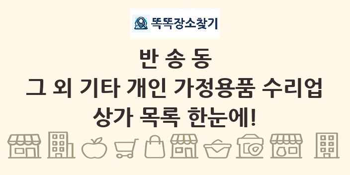 반송동 그 외 기타 개인 가정용품 수리업 상가 목록 및 정보