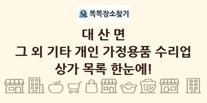 대산면 그 외 기타 개인 가정용품 수리업 상가 목록 및 정보