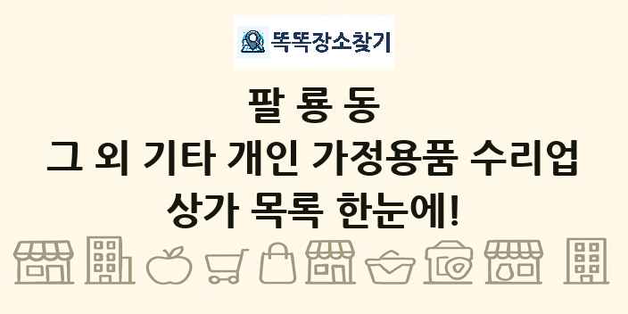 팔룡동 그 외 기타 개인 가정용품 수리업 상가 목록 및 정보