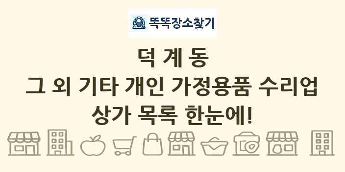 덕계동 그 외 기타 개인 가정용품 수리업 상가 목록 및 정보