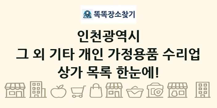 인천광역시 그 외 기타 개인 가정용품 수리업 상가 목록 및 정보