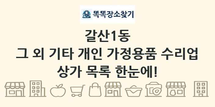 갈산1동 그 외 기타 개인 가정용품 수리업 상가 목록 및 정보