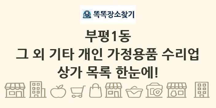 부평1동 그 외 기타 개인 가정용품 수리업 상가 목록 및 정보