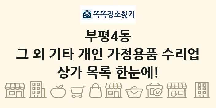 부평4동 그 외 기타 개인 가정용품 수리업 상가 목록 및 정보