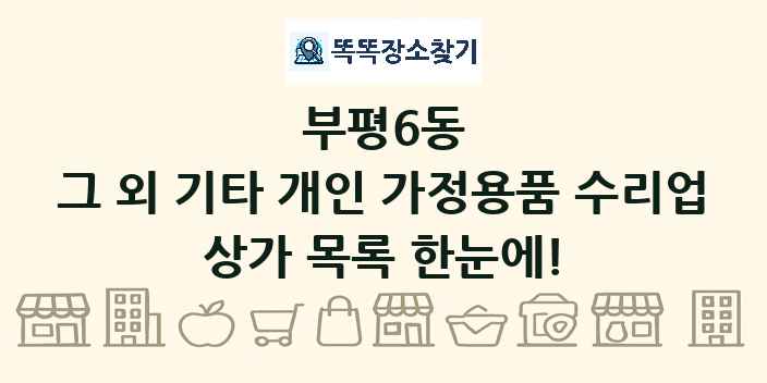 부평6동 그 외 기타 개인 가정용품 수리업 상가 목록 및 정보