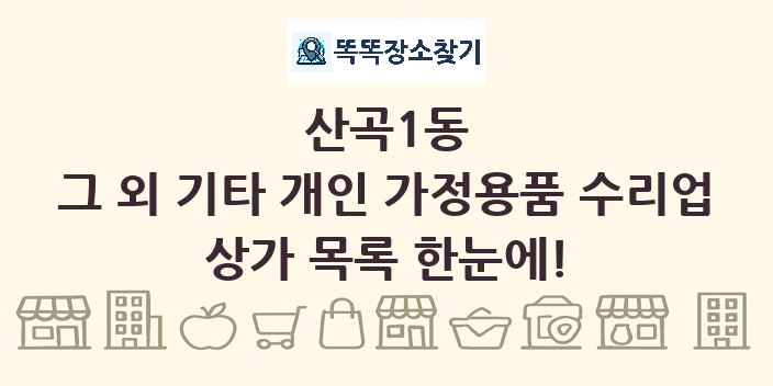 산곡1동 그 외 기타 개인 가정용품 수리업 상가 목록 및 정보