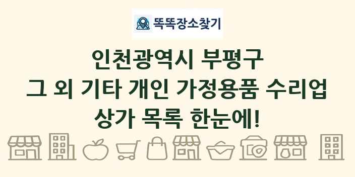 인천광역시 부평구 그 외 기타 개인 가정용품 수리업 상가 목록 및 정보