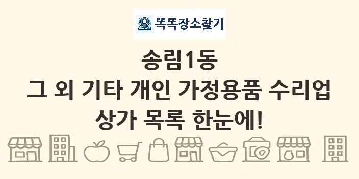 송림1동 그 외 기타 개인 가정용품 수리업 상가 목록 및 정보