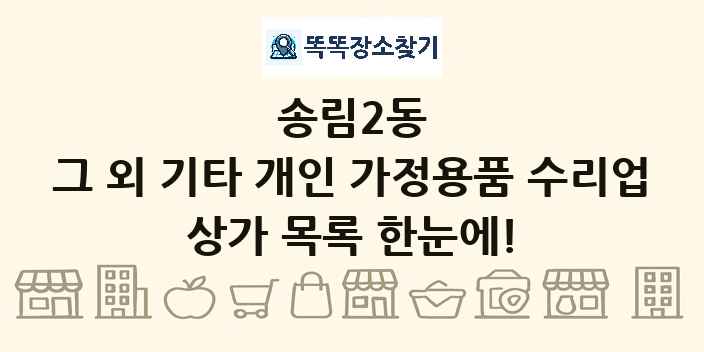 송림2동 그 외 기타 개인 가정용품 수리업 상가 목록 및 정보