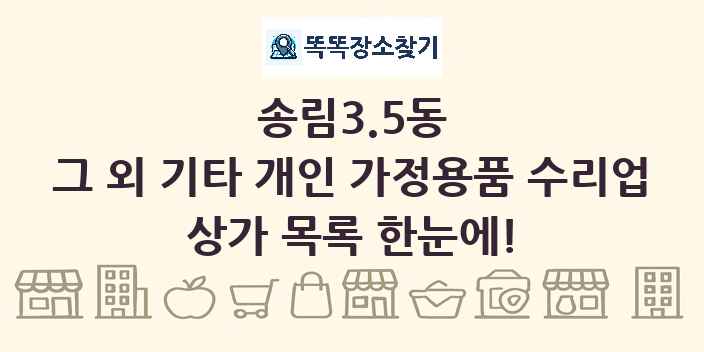 송림3.5동 그 외 기타 개인 가정용품 수리업 상가 목록 및 정보