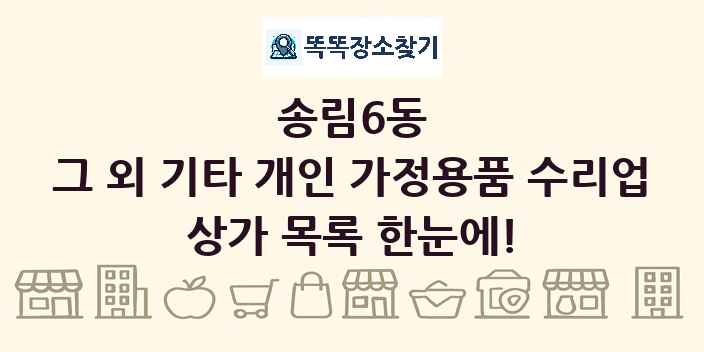 송림6동 그 외 기타 개인 가정용품 수리업 상가 목록 및 정보