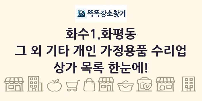화수1.화평동 그 외 기타 개인 가정용품 수리업 상가 목록 및 정보