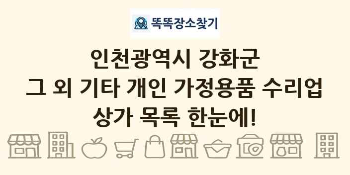 인천광역시 강화군 그 외 기타 개인 가정용품 수리업 상가 목록 및 정보