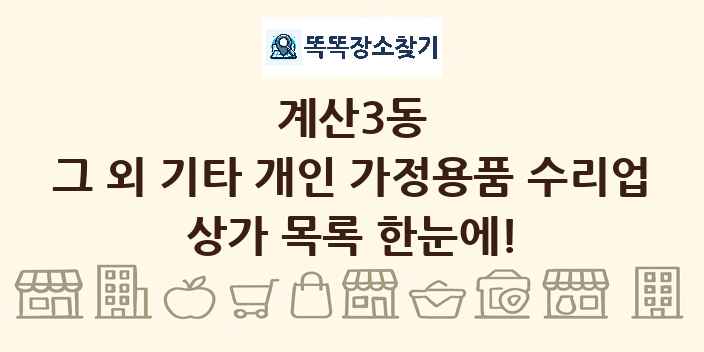 계산3동 그 외 기타 개인 가정용품 수리업 상가 목록 및 정보