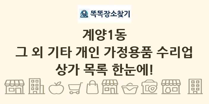 계양1동 그 외 기타 개인 가정용품 수리업 상가 목록 및 정보