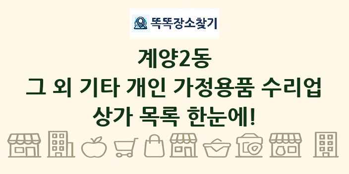 계양2동 그 외 기타 개인 가정용품 수리업 상가 목록 및 정보