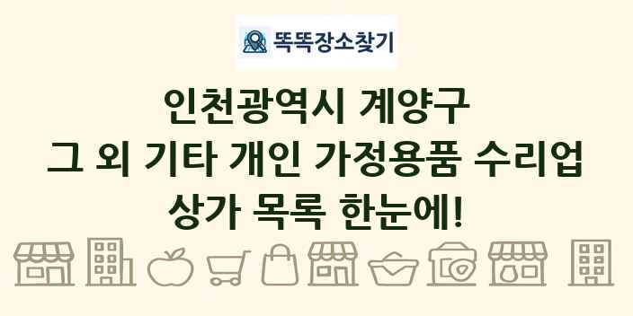 인천광역시 계양구 그 외 기타 개인 가정용품 수리업 상가 목록 및 정보