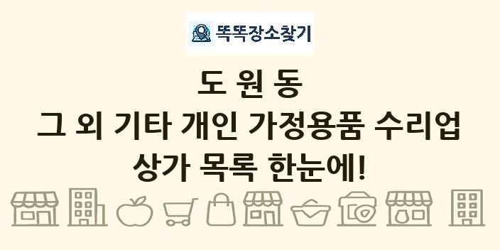 도원동 그 외 기타 개인 가정용품 수리업 상가 목록 및 정보