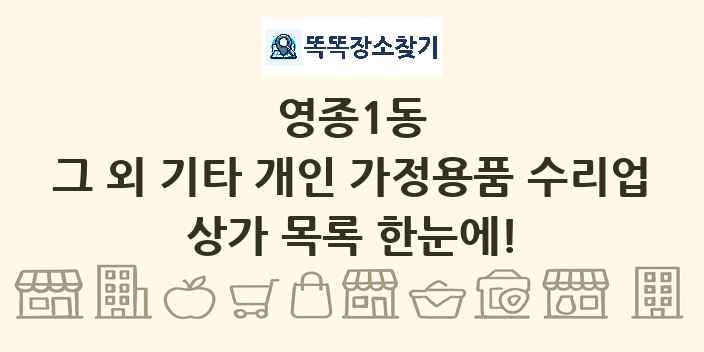 영종1동 그 외 기타 개인 가정용품 수리업 상가 목록 및 정보
