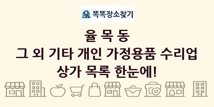 율목동 그 외 기타 개인 가정용품 수리업 상가 목록 및 정보