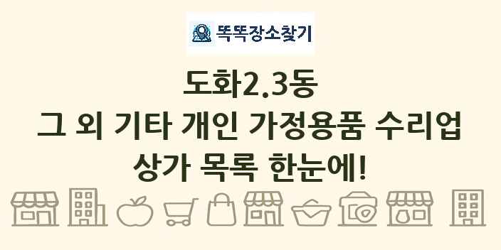 도화2.3동 그 외 기타 개인 가정용품 수리업 상가 목록 및 정보