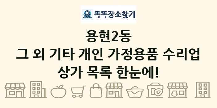 용현2동 그 외 기타 개인 가정용품 수리업 상가 목록 및 정보